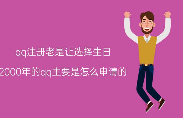 qq注册老是让选择生日 2000年的qq主要是怎么申请的？